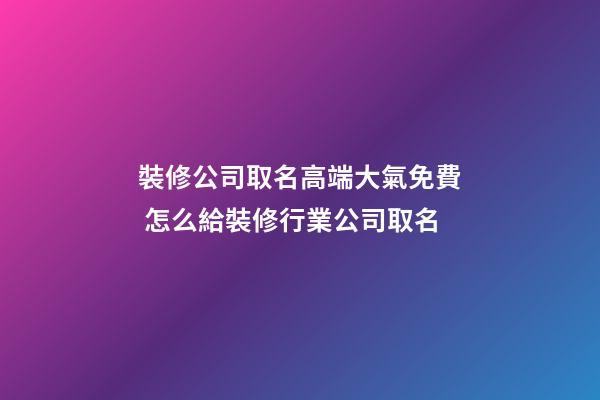 裝修公司取名高端大氣免費 怎么給裝修行業公司取名-第1張-公司起名-玄機派